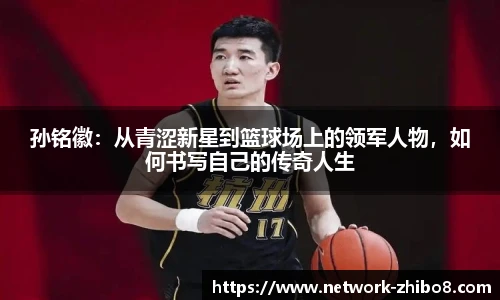 孙铭徽：从青涩新星到篮球场上的领军人物，如何书写自己的传奇人生