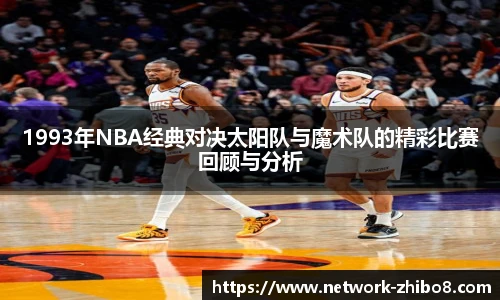 1993年NBA经典对决太阳队与魔术队的精彩比赛回顾与分析