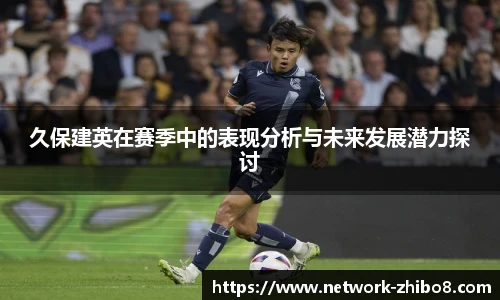 久保建英在赛季中的表现分析与未来发展潜力探讨