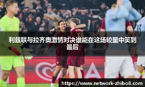 利兹联与拉齐奥激情对决谁能在这场较量中笑到最后