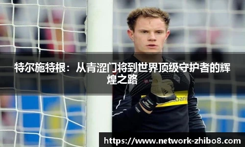 特尔施特根:从青涩门将到世界顶级守护者的辉煌之路